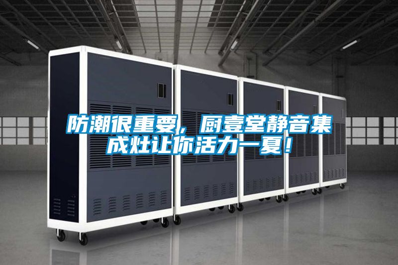 防潮很重要，廚壹堂靜音集成灶讓你活力一夏！