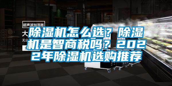 除濕機(jī)怎么選？除濕機(jī)是智商稅嗎？2022年除濕機(jī)選購?fù)扑]