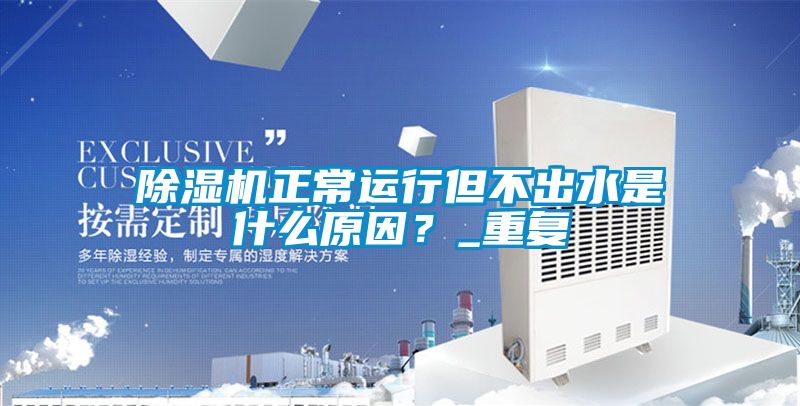 除濕機正常運行但不出水是什么原因？_重復
