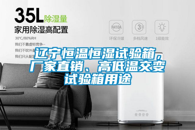 遼寧恒溫恒濕試驗箱，廠家直銷、高低溫交變試驗箱用途