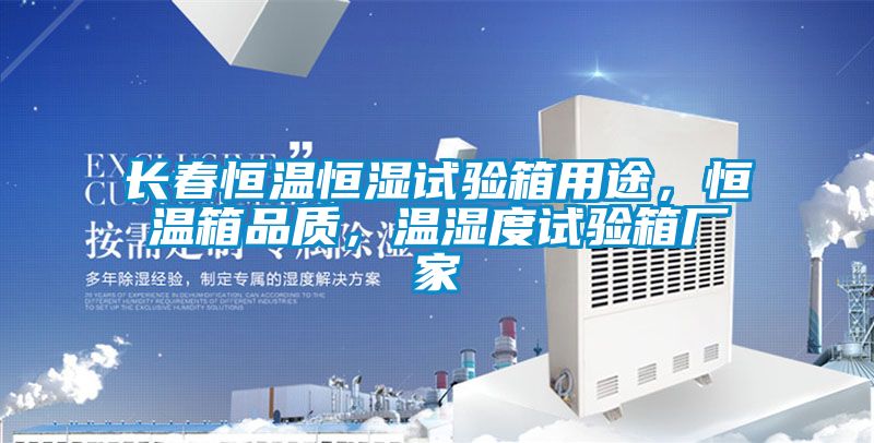 長春恒溫恒濕試驗(yàn)箱用途，恒溫箱品質(zhì)，溫濕度試驗(yàn)箱廠家