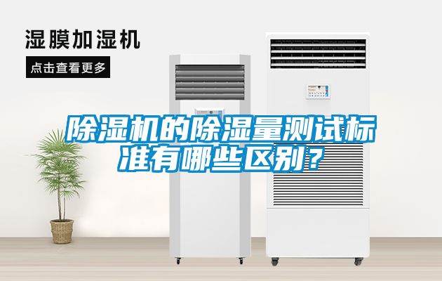 除濕機(jī)的除濕量測試標(biāo)準(zhǔn)有哪些區(qū)別？