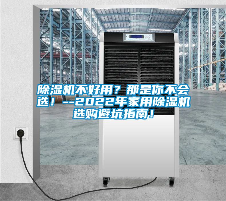 除濕機(jī)不好用？那是你不會(huì)選！--2022年家用除濕機(jī)選購(gòu)避坑指南！