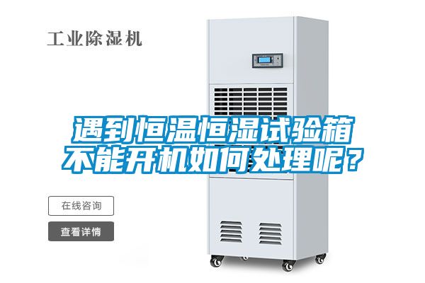 遇到恒溫恒濕試驗(yàn)箱不能開(kāi)機(jī)如何處理呢？