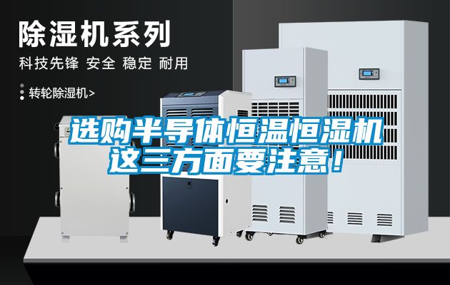 選購半導體恒溫恒濕機這三方面要注意！