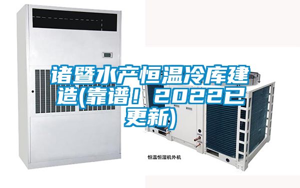 諸暨水產(chǎn)恒溫冷庫建造(靠譜！2022已更新)