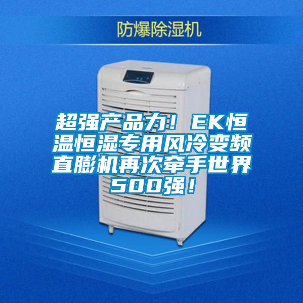 超強產(chǎn)品力！EK恒溫恒濕專用風冷變頻直膨機再次牽手世界500強！