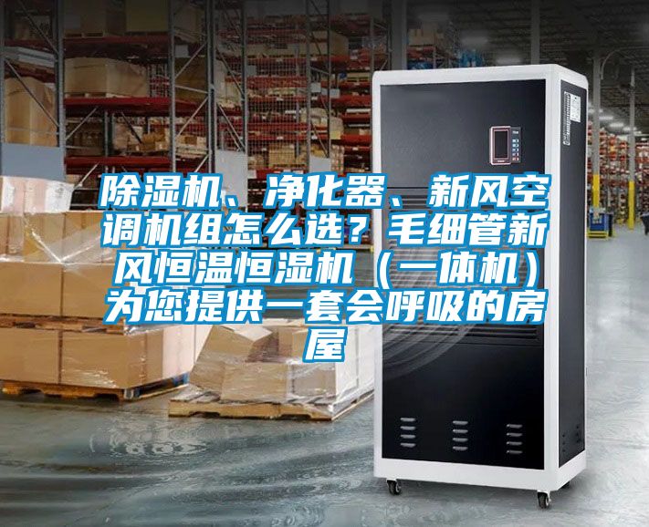 除濕機、凈化器、新風空調(diào)機組怎么選？毛細管新風恒溫恒濕機（一體機）為您提供一套會呼吸的房屋