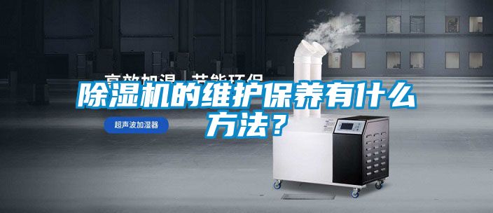 除濕機(jī)的維護(hù)保養(yǎng)有什么方法？