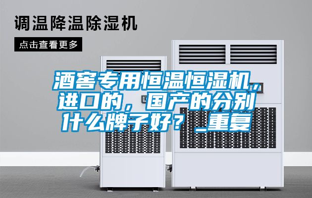 酒窖專用恒溫恒濕機，進口的，國產(chǎn)的分別什么牌子好？_重復(fù)