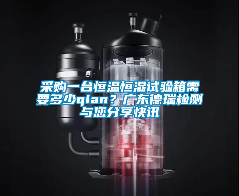 采購(gòu)一臺(tái)恒溫恒濕試驗(yàn)箱需要多少qian？廣東德瑞檢測(cè)與您分享快訊
