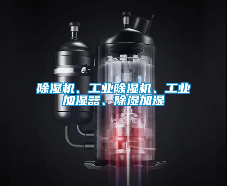 除濕機、工業(yè)除濕機、工業(yè)加濕器、除濕加濕