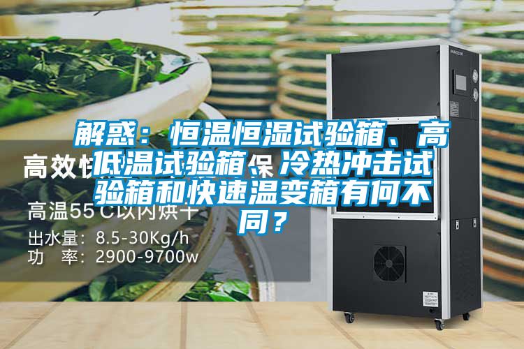 解惑：恒溫恒濕試驗箱、高低溫試驗箱、冷熱沖擊試驗箱和快速溫變箱有何不同？