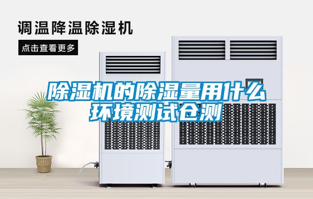 除濕機(jī)的除濕量用什么環(huán)境測(cè)試倉測(cè)