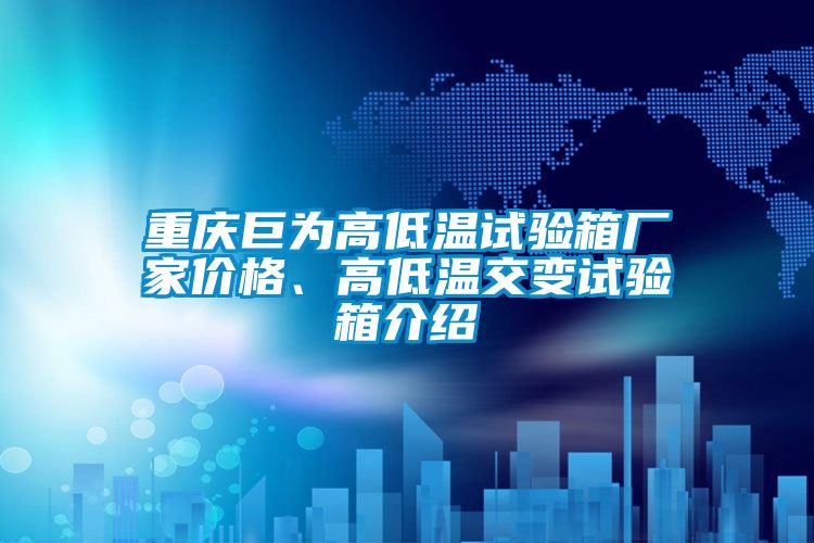 重慶巨為高低溫試驗箱廠家價格、高低溫交變試驗箱介紹
