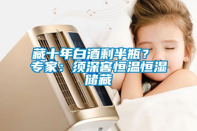 藏十年白酒剩半瓶？ 專家：須深窖恒溫恒濕儲(chǔ)藏