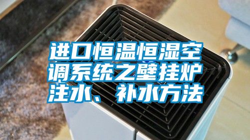 進口恒溫恒濕空調系統(tǒng)之壁掛爐注水、補水方法