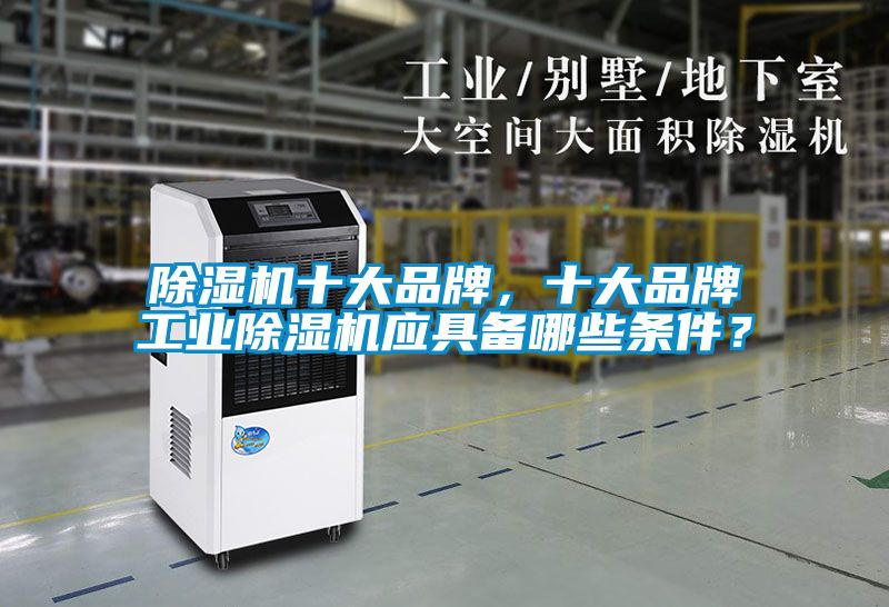 除濕機(jī)十大品牌，十大品牌工業(yè)除濕機(jī)應(yīng)具備哪些條件？