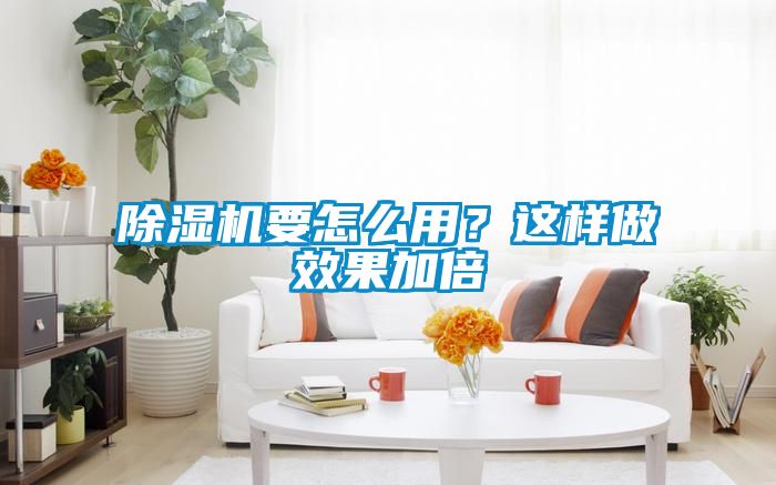 除濕機要怎么用？這樣做效果加倍