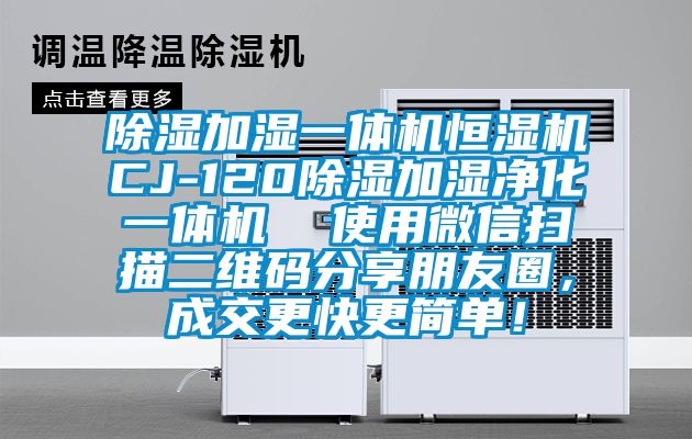 除濕加濕一體機(jī)恒濕機(jī)CJ-120除濕加濕凈化一體機(jī)  使用微信掃描二維碼分享朋友圈，成交更快更簡(jiǎn)單！