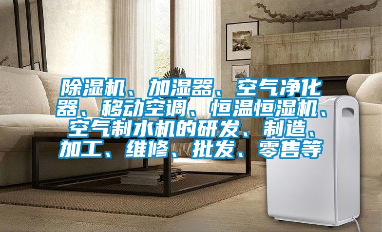 除濕機(jī)、加濕器、空氣凈化器、移動(dòng)空調(diào)、恒溫恒濕機(jī)、空氣制水機(jī)的研發(fā)、制造、加工、維修、批發(fā)、零售等