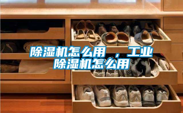 除濕機怎么用 ，工業(yè)除濕機怎么用