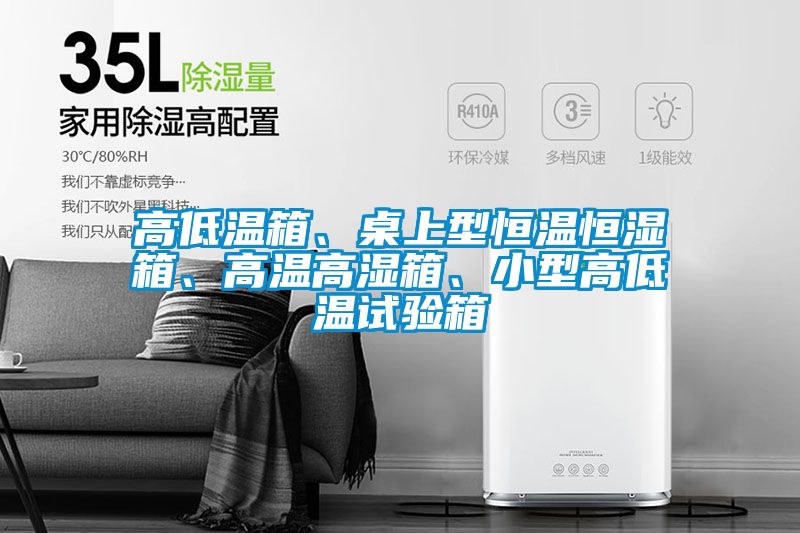 高低溫箱、桌上型恒溫恒濕箱、高溫高濕箱、小型高低溫試驗(yàn)箱