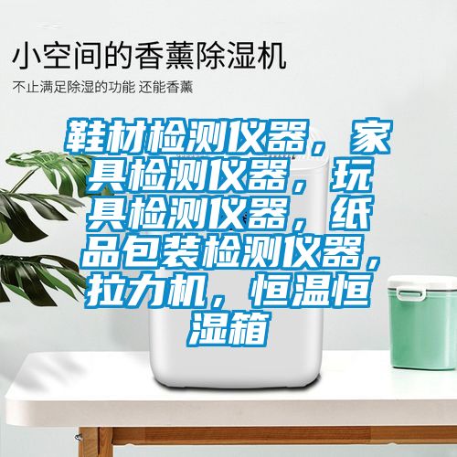 鞋材檢測儀器，家具檢測儀器，玩具檢測儀器，紙品包裝檢測儀器，拉力機(jī)，恒溫恒濕箱