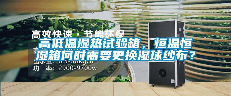 高低溫濕熱試驗(yàn)箱，恒溫恒濕箱何時(shí)需要更換濕球紗布？