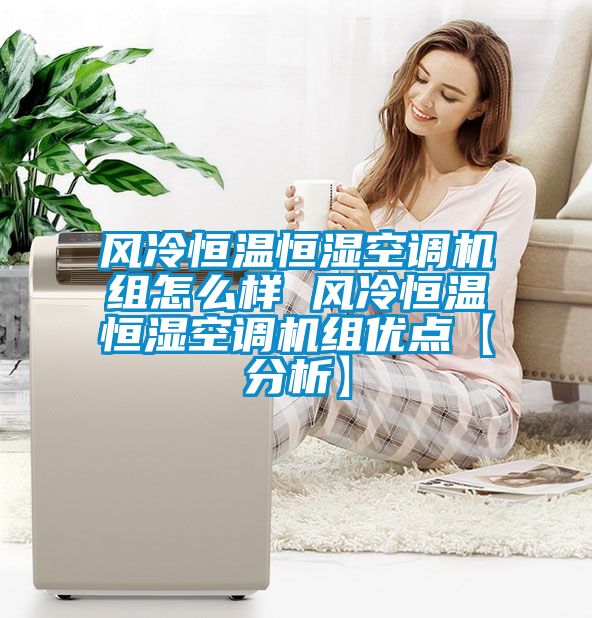風冷恒溫恒濕空調機組怎么樣 風冷恒溫恒濕空調機組優(yōu)點【分析】