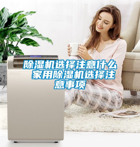 除濕機(jī)選擇注意什么 家用除濕機(jī)選擇注意事項