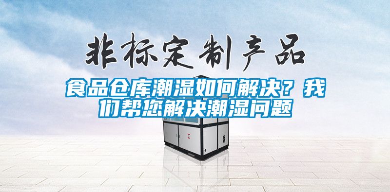食品倉(cāng)庫(kù)潮濕如何解決？我們幫您解決潮濕問(wèn)題