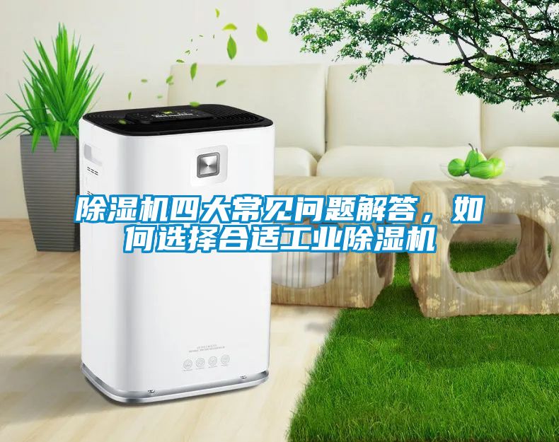 除濕機(jī)四大常見問題解答，如何選擇合適工業(yè)除濕機(jī)