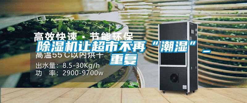 除濕機讓超市不再“潮濕”_重復