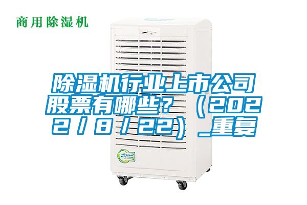 除濕機行業(yè)上市公司股票有哪些？（2022／8／22）_重復(fù)