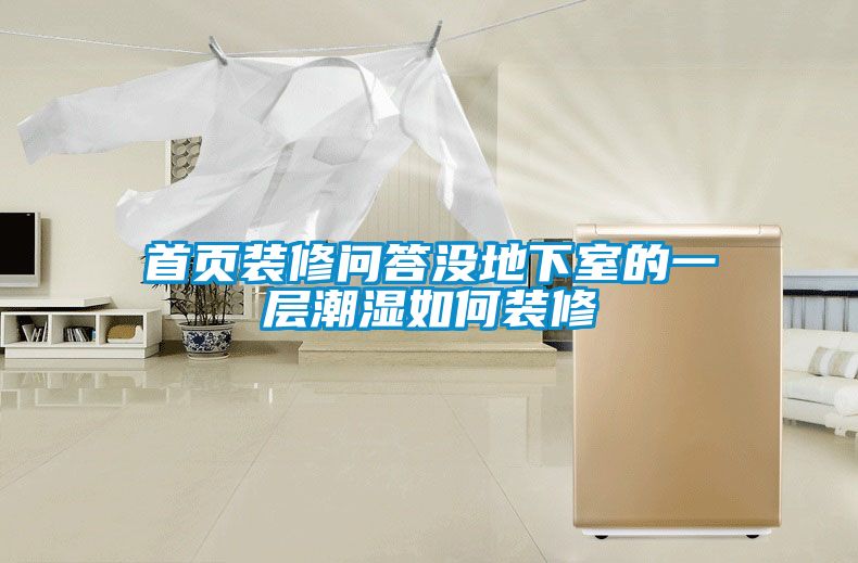 首頁(yè)裝修問(wèn)答沒(méi)地下室的一層潮濕如何裝修
