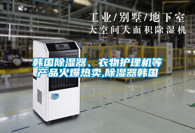 韓國除濕器、衣物護理機等產(chǎn)品火爆熱賣,除濕器韓國