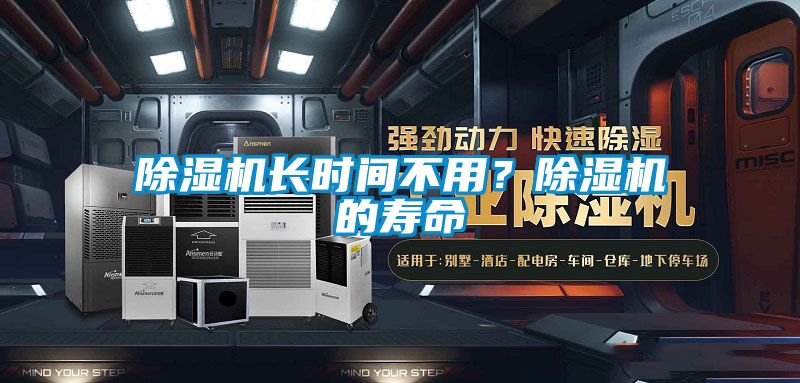 除濕機(jī)長(zhǎng)時(shí)間不用？除濕機(jī)的壽命