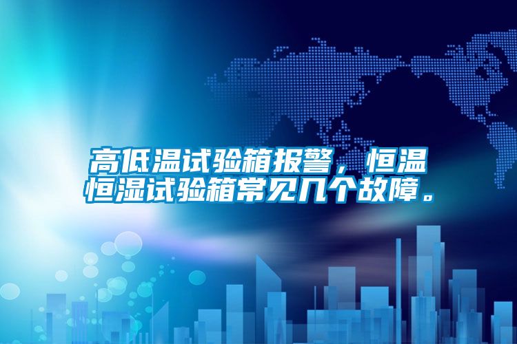 高低溫試驗(yàn)箱報(bào)警，恒溫恒濕試驗(yàn)箱常見幾個(gè)故障。