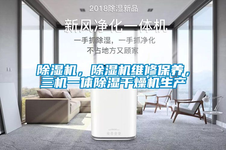 除濕機，除濕機維修保養(yǎng)，三機一體除濕干燥機生產(chǎn)