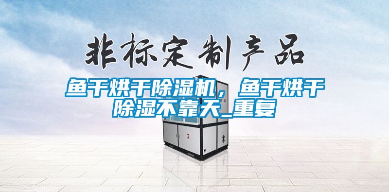 魚(yú)干烘干除濕機(jī)，魚(yú)干烘干除濕不靠天_重復(fù)