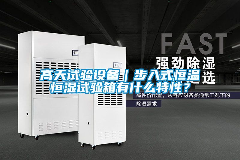 高天試驗(yàn)設(shè)備｜步入式恒溫恒濕試驗(yàn)箱有什么特性？