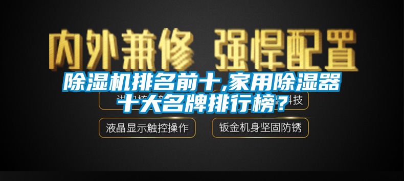 除濕機(jī)排名前十,家用除濕器十大名牌排行榜？