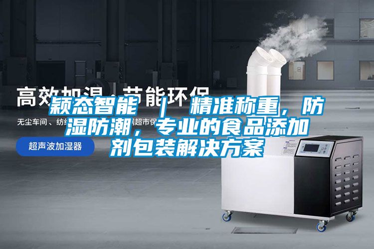 穎態(tài)智能 ｜ 精準稱重，防濕防潮，專業(yè)的食品添加劑包裝解決方案
