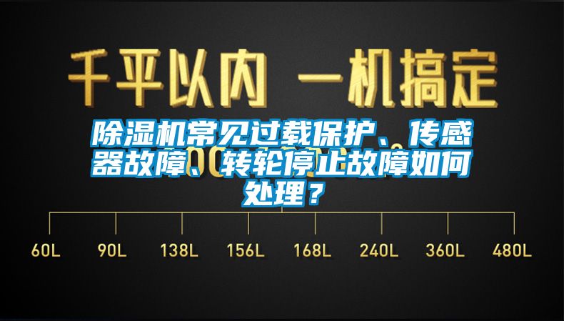 除濕機(jī)常見過載保護(hù)、傳感器故障、轉(zhuǎn)輪停止故障如何處理？
