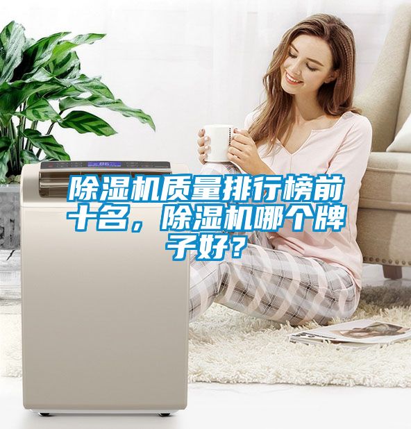 除濕機(jī)質(zhì)量排行榜前十名，除濕機(jī)哪個牌子好？