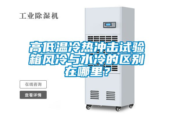 高低溫冷熱沖擊試驗箱風(fēng)冷與水冷的區(qū)別在哪里？