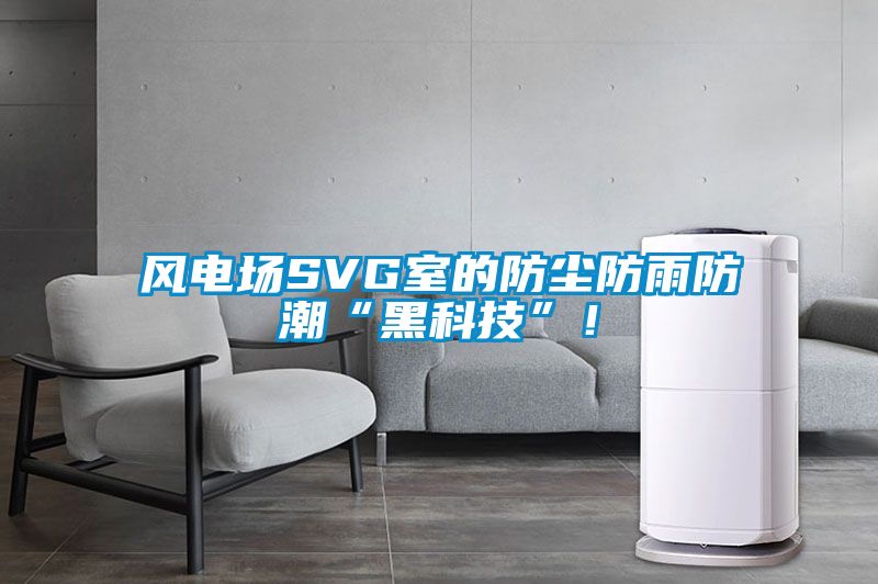 風(fēng)電場SVG室的防塵防雨防潮“黑科技”！