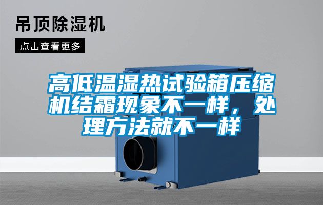 高低溫濕熱試驗箱壓縮機(jī)結(jié)霜現(xiàn)象不一樣，處理方法就不一樣
