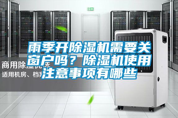 雨季開除濕機(jī)需要關(guān)窗戶嗎？除濕機(jī)使用注意事項(xiàng)有哪些